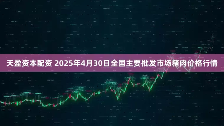 天盈资本配资 2025年4月30日全国主要批发市场猪肉价格行情