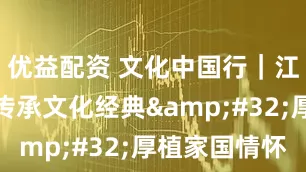 优益配资 文化中国行｜江苏南京：传承文化经典&#32;厚植家国情怀