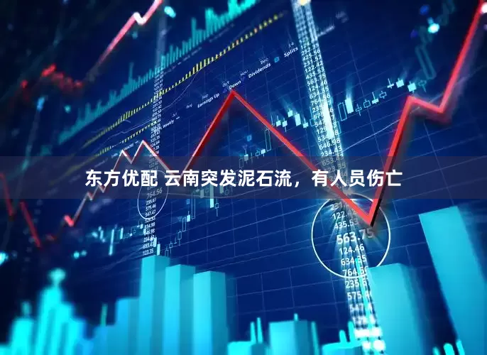 东方优配 云南突发泥石流，有人员伤亡