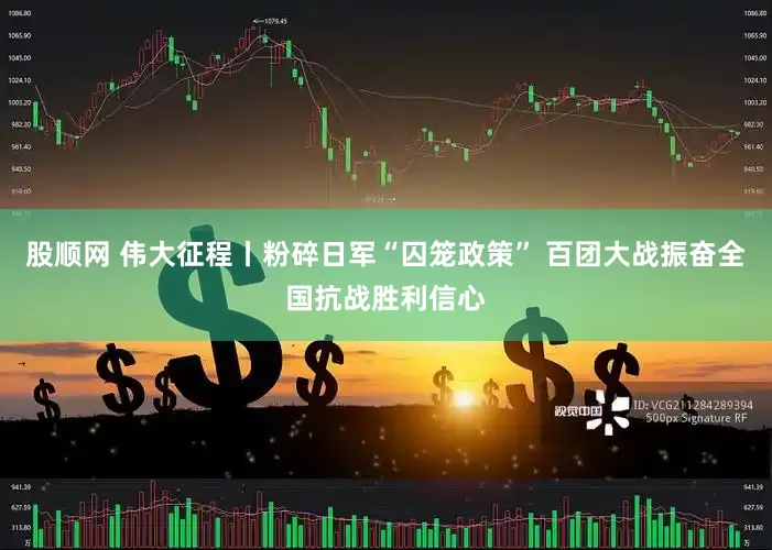 股顺网 伟大征程丨粉碎日军“囚笼政策” 百团大战振奋全国抗战胜利信心